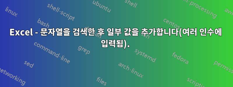 Excel - 문자열을 검색한 후 일부 값을 추가합니다(여러 인수에 입력됨).