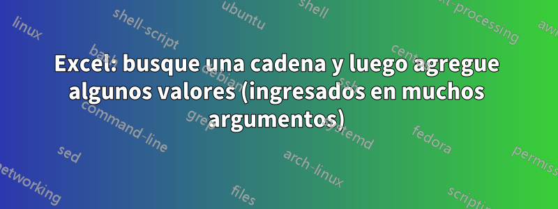 Excel: busque una cadena y luego agregue algunos valores (ingresados ​​en muchos argumentos)