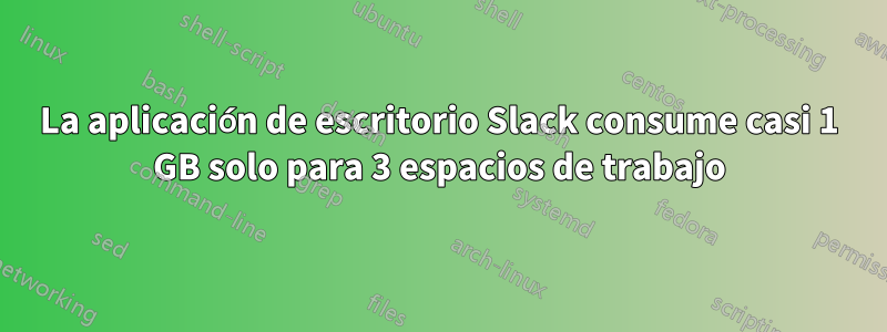 La aplicación de escritorio Slack consume casi 1 GB solo para 3 espacios de trabajo