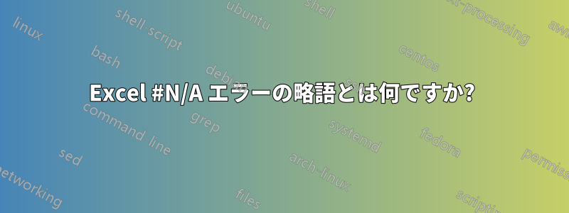 Excel #N/A エラーの略語とは何ですか?