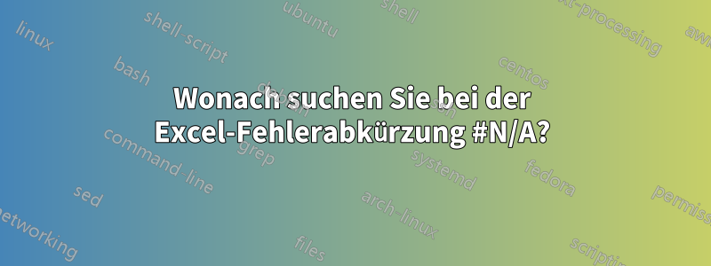 Wonach suchen Sie bei der Excel-Fehlerabkürzung #N/A?