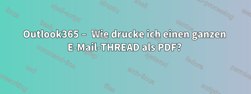 Outlook365 – Wie drucke ich einen ganzen E-Mail-THREAD als PDF?