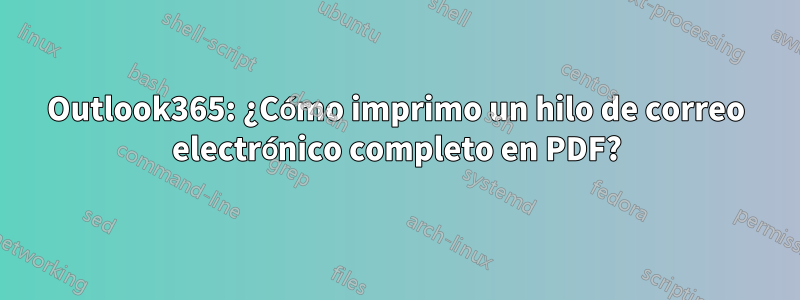 Outlook365: ¿Cómo imprimo un hilo de correo electrónico completo en PDF?