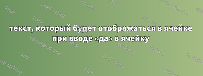 текст, который будет отображаться в ячейке при вводе «да» в ячейку