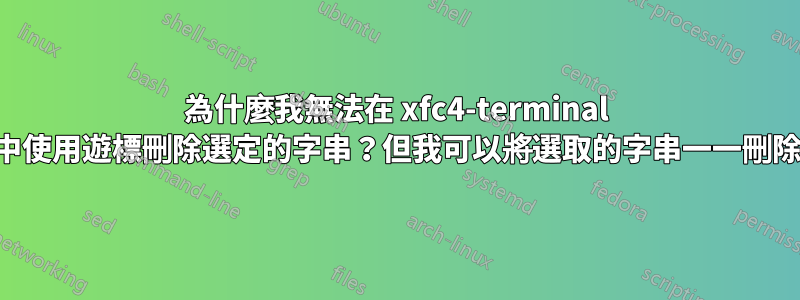 為什麼我無法在 xfc4-terminal 中使用遊標刪除選定的字串？但我可以將選取的字串一一刪除