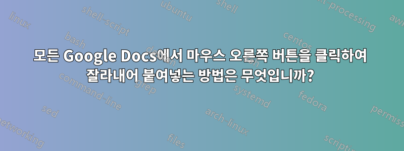 모든 Google Docs에서 마우스 오른쪽 버튼을 클릭하여 잘라내어 붙여넣는 방법은 무엇입니까?