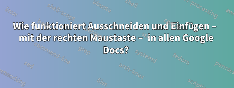 Wie funktioniert Ausschneiden und Einfügen – mit der rechten Maustaste – in allen Google Docs?