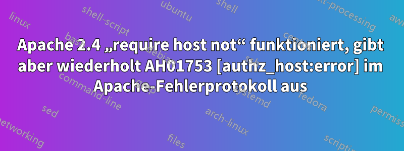 Apache 2.4 „require host not“ funktioniert, gibt aber wiederholt AH01753 [authz_host:error] im Apache-Fehlerprotokoll aus