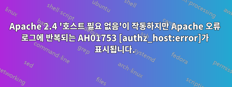 Apache 2.4 '호스트 필요 없음'이 작동하지만 Apache 오류 로그에 반복되는 AH01753 [authz_host:error]가 표시됩니다.