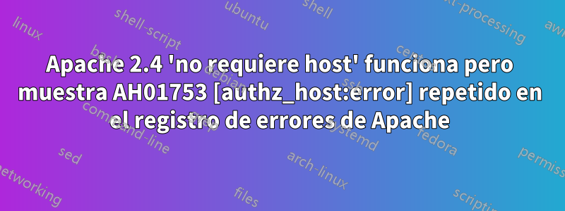 Apache 2.4 'no requiere host' funciona pero muestra AH01753 [authz_host:error] repetido en el registro de errores de Apache