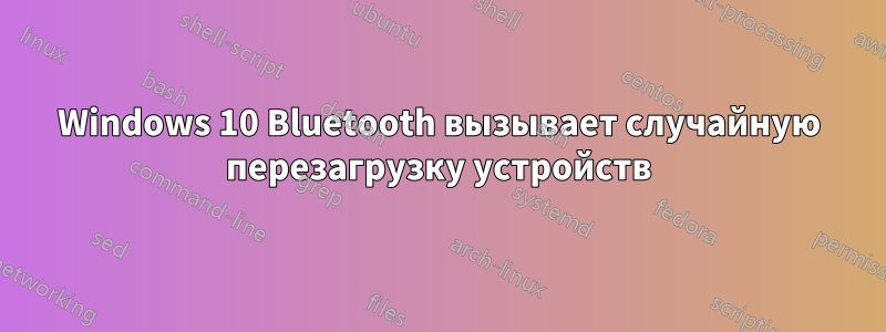 Windows 10 Bluetooth вызывает случайную перезагрузку устройств