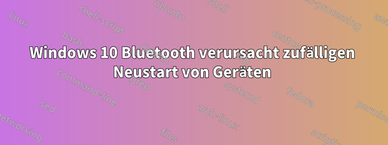 Windows 10 Bluetooth verursacht zufälligen Neustart von Geräten