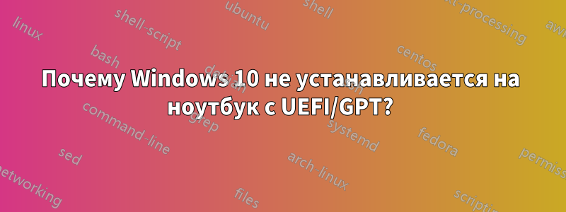 Почему Windows 10 не устанавливается на ноутбук с UEFI/GPT?