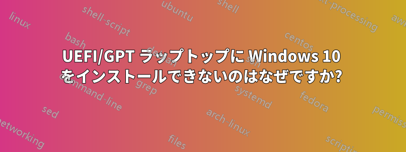 UEFI/GPT ラップトップに Windows 10 をインストールできないのはなぜですか?