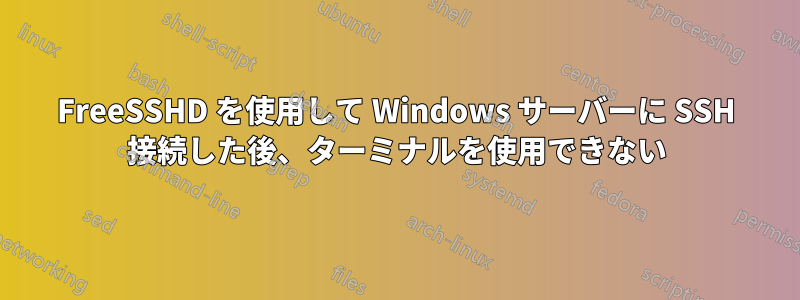 FreeSSHD を使用して Windows サーバーに SSH 接続した後、ターミナルを使用できない