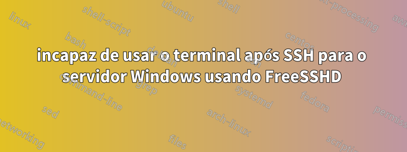 incapaz de usar o terminal após SSH para o servidor Windows usando FreeSSHD