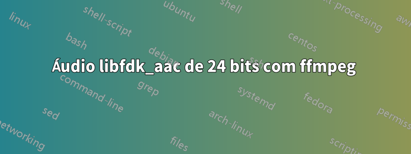 Áudio libfdk_aac de 24 bits com ffmpeg