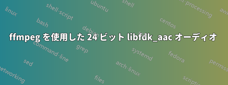 ffmpeg を使用した 24 ビット libfdk_aac オーディオ