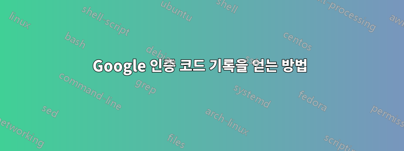 Google 인증 코드 기록을 얻는 방법