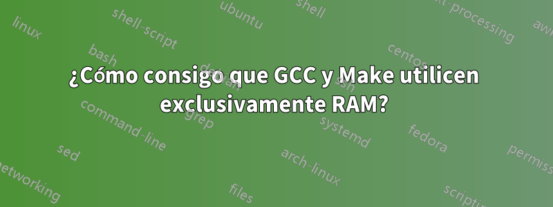 ¿Cómo consigo que GCC y Make utilicen exclusivamente RAM?