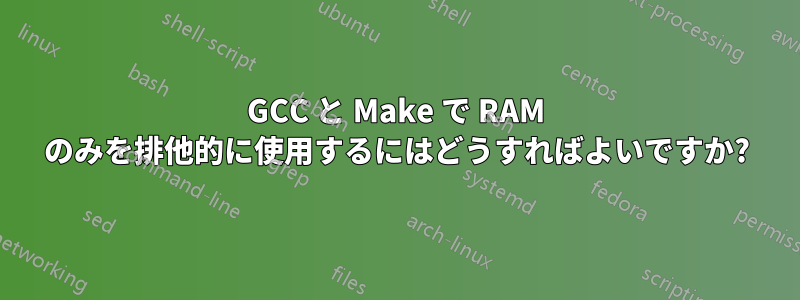 GCC と Make で RAM のみを排他的に使用するにはどうすればよいですか?