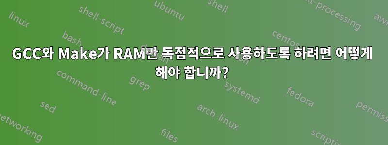 GCC와 Make가 RAM만 독점적으로 사용하도록 하려면 어떻게 해야 합니까?