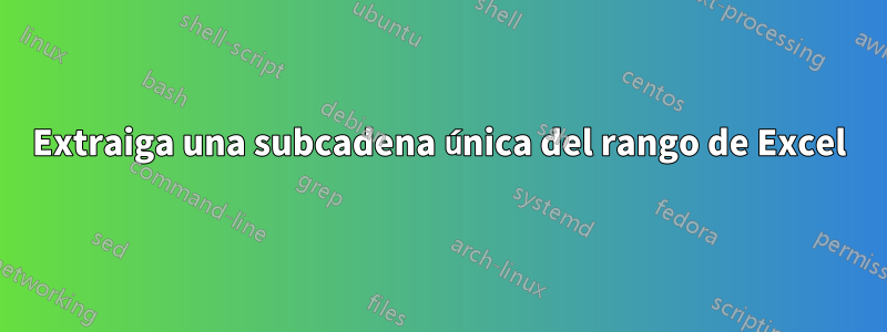 Extraiga una subcadena única del rango de Excel