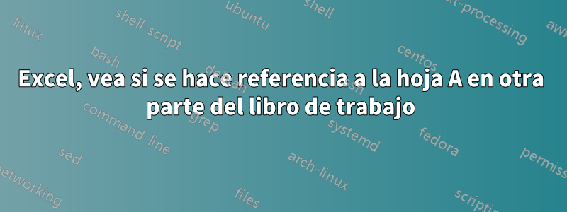 Excel, vea si se hace referencia a la hoja A en otra parte del libro de trabajo