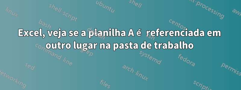 Excel, veja se a planilha A é referenciada em outro lugar na pasta de trabalho