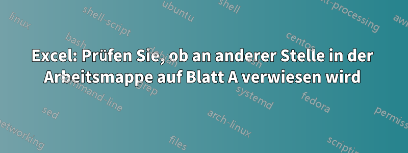 Excel: Prüfen Sie, ob an anderer Stelle in der Arbeitsmappe auf Blatt A verwiesen wird