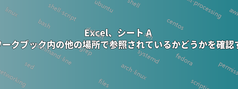 Excel、シート A がワークブック内の他の場所で参照されているかどうかを確認する