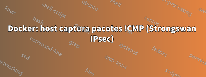 Docker: host captura pacotes ICMP (Strongswan IPsec)