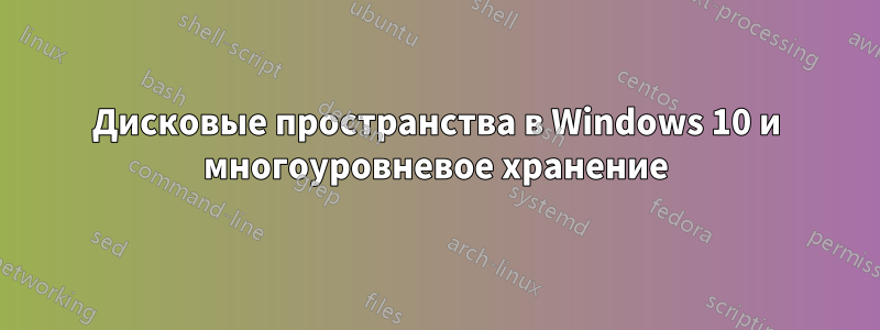 Дисковые пространства в Windows 10 и многоуровневое хранение