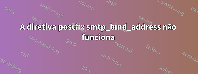 A diretiva postfix smtp_bind_address não funciona