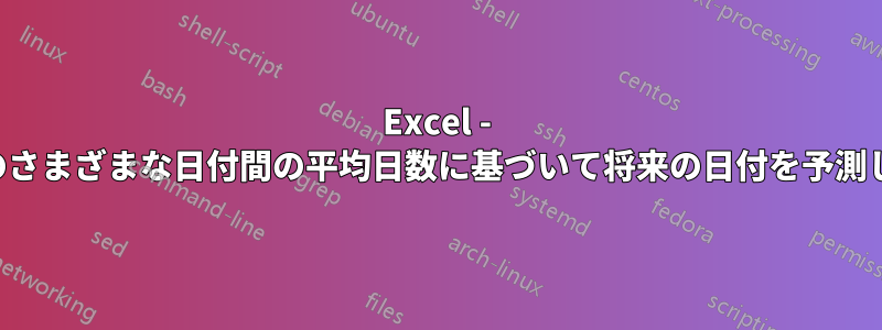 Excel - 過去のさまざまな日付間の平均日数に基づいて将来の日付を予測します