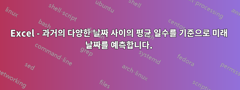 Excel - 과거의 다양한 날짜 사이의 평균 일수를 기준으로 미래 날짜를 예측합니다.