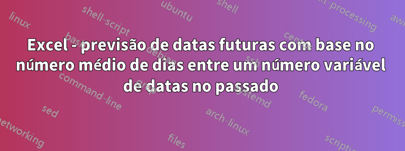 Excel - previsão de datas futuras com base no número médio de dias entre um número variável de datas no passado