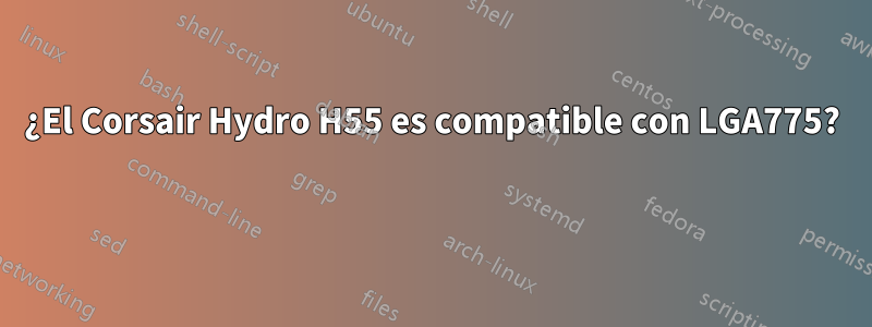 ¿El Corsair Hydro H55 es compatible con LGA775? 