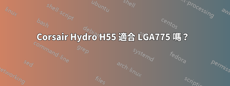 Corsair Hydro H55 適合 LGA775 嗎？ 