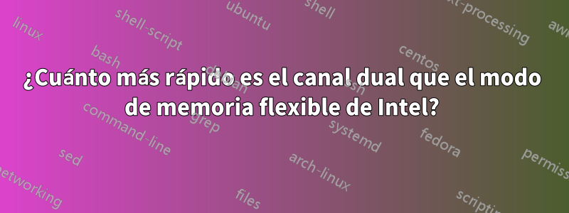 ¿Cuánto más rápido es el canal dual que el modo de memoria flexible de Intel?