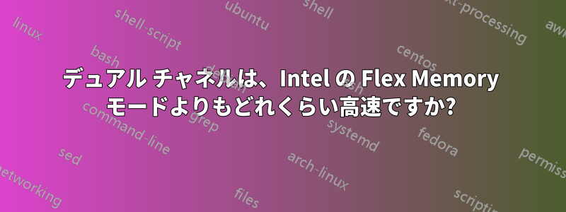 デュアル チャネルは、Intel の Flex Memory モードよりもどれくらい高速ですか?