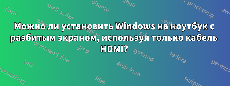 Можно ли установить Windows на ноутбук с разбитым экраном, используя только кабель HDMI?