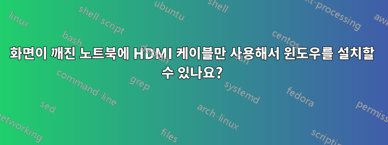 화면이 깨진 노트북에 HDMI 케이블만 사용해서 윈도우를 설치할 수 있나요?