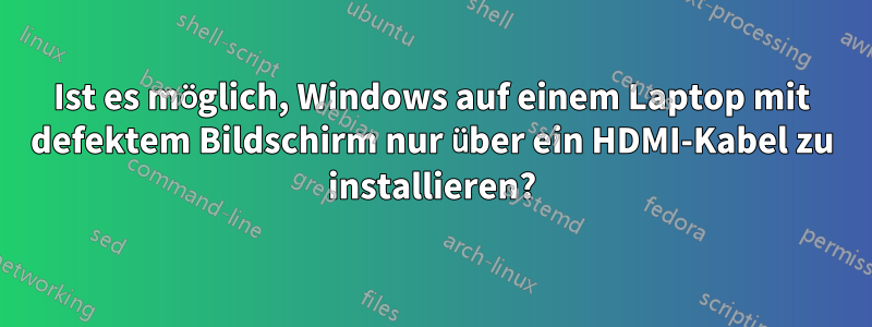 Ist es möglich, Windows auf einem Laptop mit defektem Bildschirm nur über ein HDMI-Kabel zu installieren?