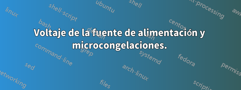 Voltaje de la fuente de alimentación y microcongelaciones.