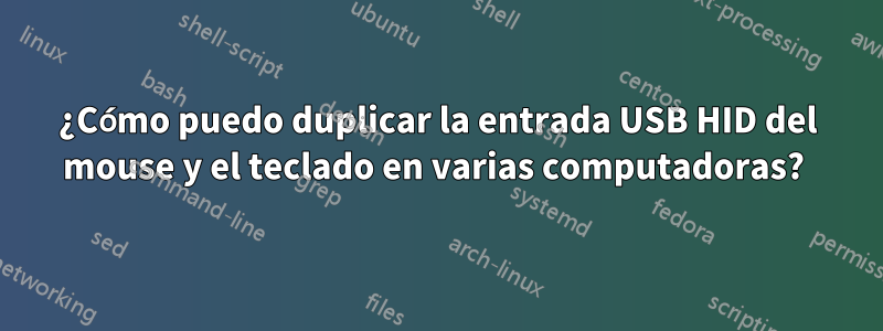 ¿Cómo puedo duplicar la entrada USB HID del mouse y el teclado en varias computadoras? 