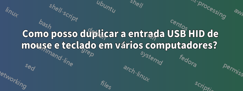 Como posso duplicar a entrada USB HID de mouse e teclado em vários computadores? 