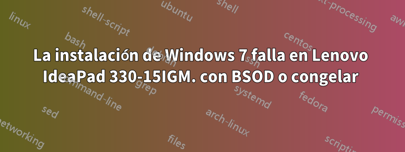 La instalación de Windows 7 falla en Lenovo IdeaPad 330-15IGM. con BSOD o congelar