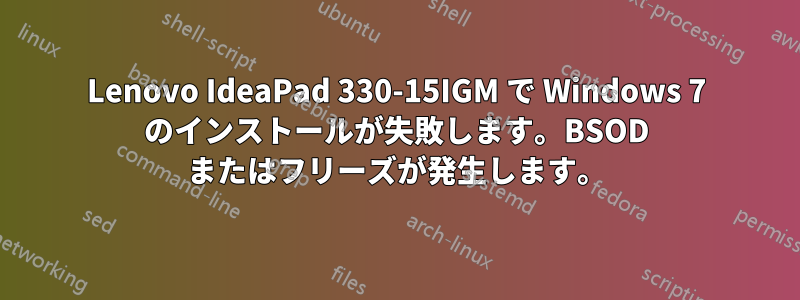 Lenovo IdeaPad 330-15IGM で Windows 7 のインストールが失敗します。BSOD またはフリーズが発生します。