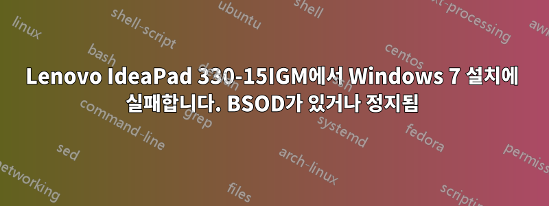 Lenovo IdeaPad 330-15IGM에서 Windows 7 설치에 실패합니다. BSOD가 있거나 정지됨